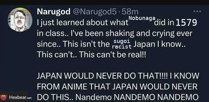 I just learned about what Nobunaga did in 1579 in class.. I've been shaking and crying ever since.. This isn't the sugoi racist Japan I know.. This can't.. This can't be real!! JAPAN WOULD NEVER DO THAT!!!! I KNOW FROM ANIME THAT JAPAN WOULD NEVER DO THIS.. Nandemo NANDEMO NANDEMO
