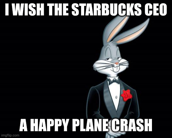 meme of Bugs Bunny in tuxedo with punchline "I wish the new Starbucks CEO a happy plane crash"